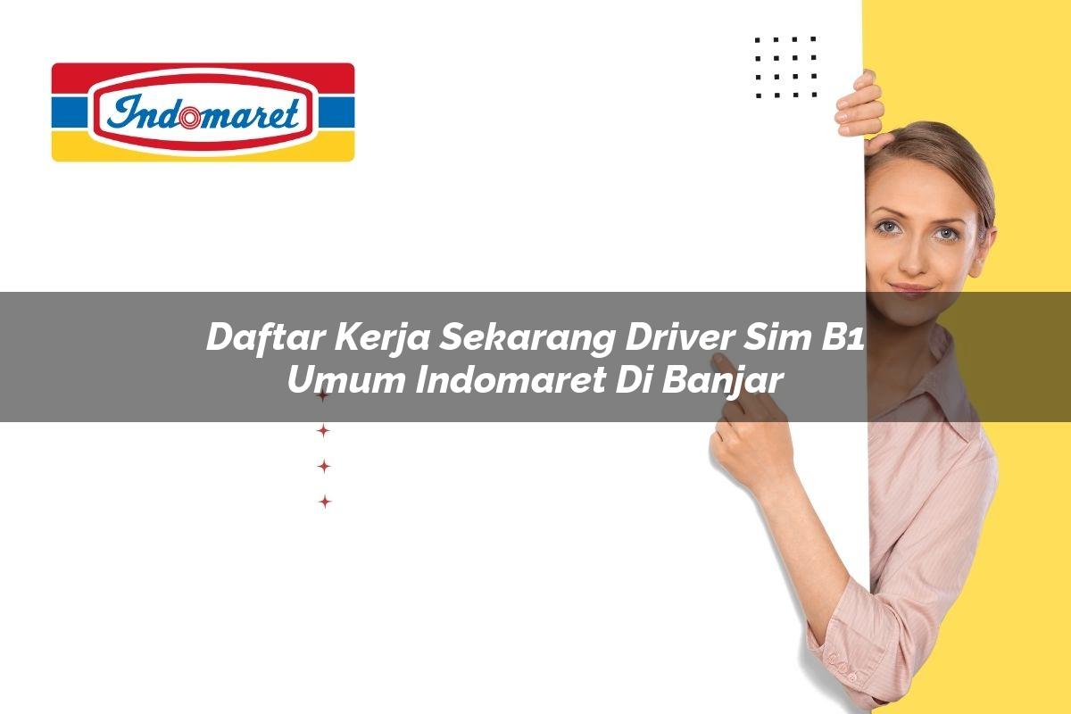daftar kerja sekarang driver sim b1 umum indomaret di banjar 1749853219