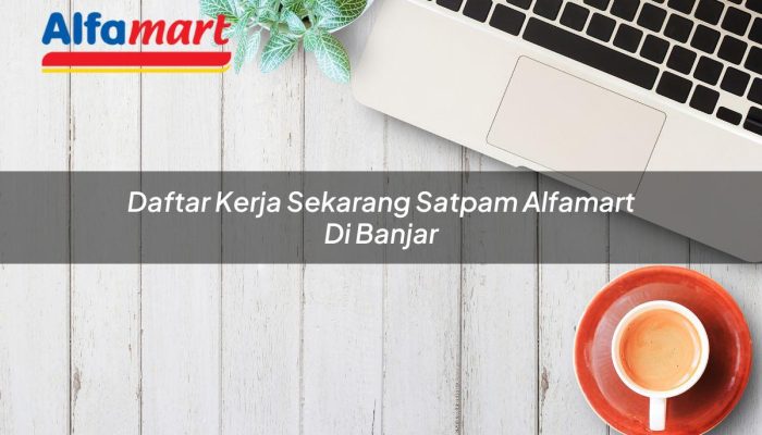 Daftar Kerja Sekarang Satpam Alfamart di Banjar Tahun 2025
