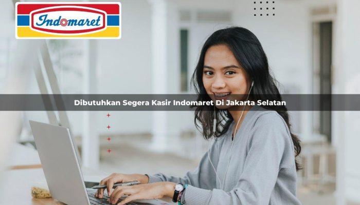 Dibutuhkan Segera Kasir Indomaret di Jakarta Selatan Tahun 2025