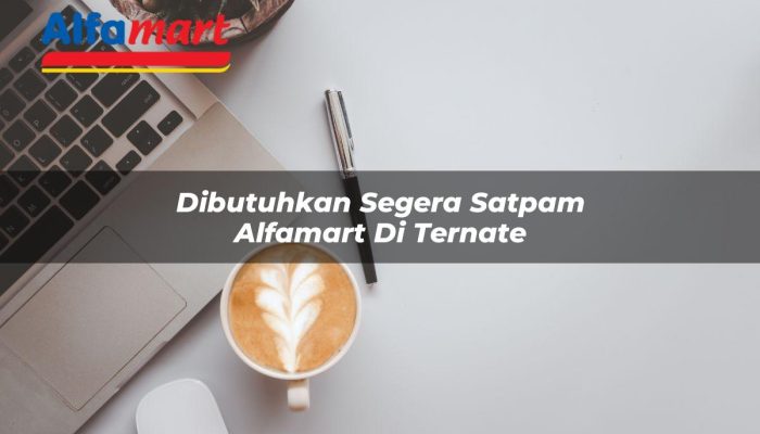 Dibutuhkan Segera Satpam Alfamart di Ternate Tahun 2025
