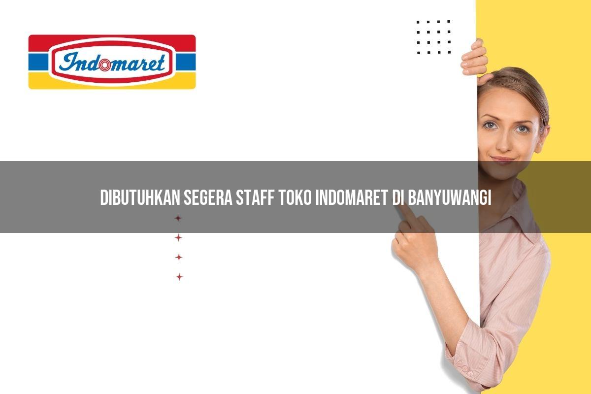 dibutuhkan segera staff toko indomaret di banyuwangi 1749622740