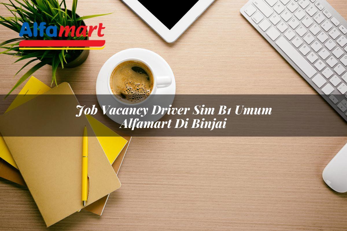 job vacancy driver sim b1 umum alfamart di binjai 1749978450