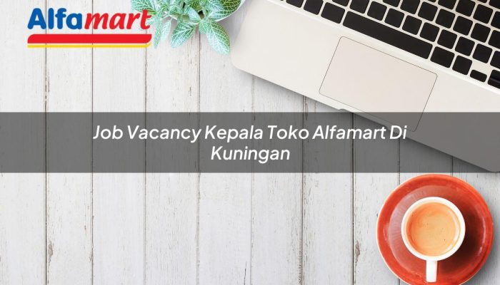 Job Vacancy Kepala Toko Alfamart di Kuningan Tahun 2025