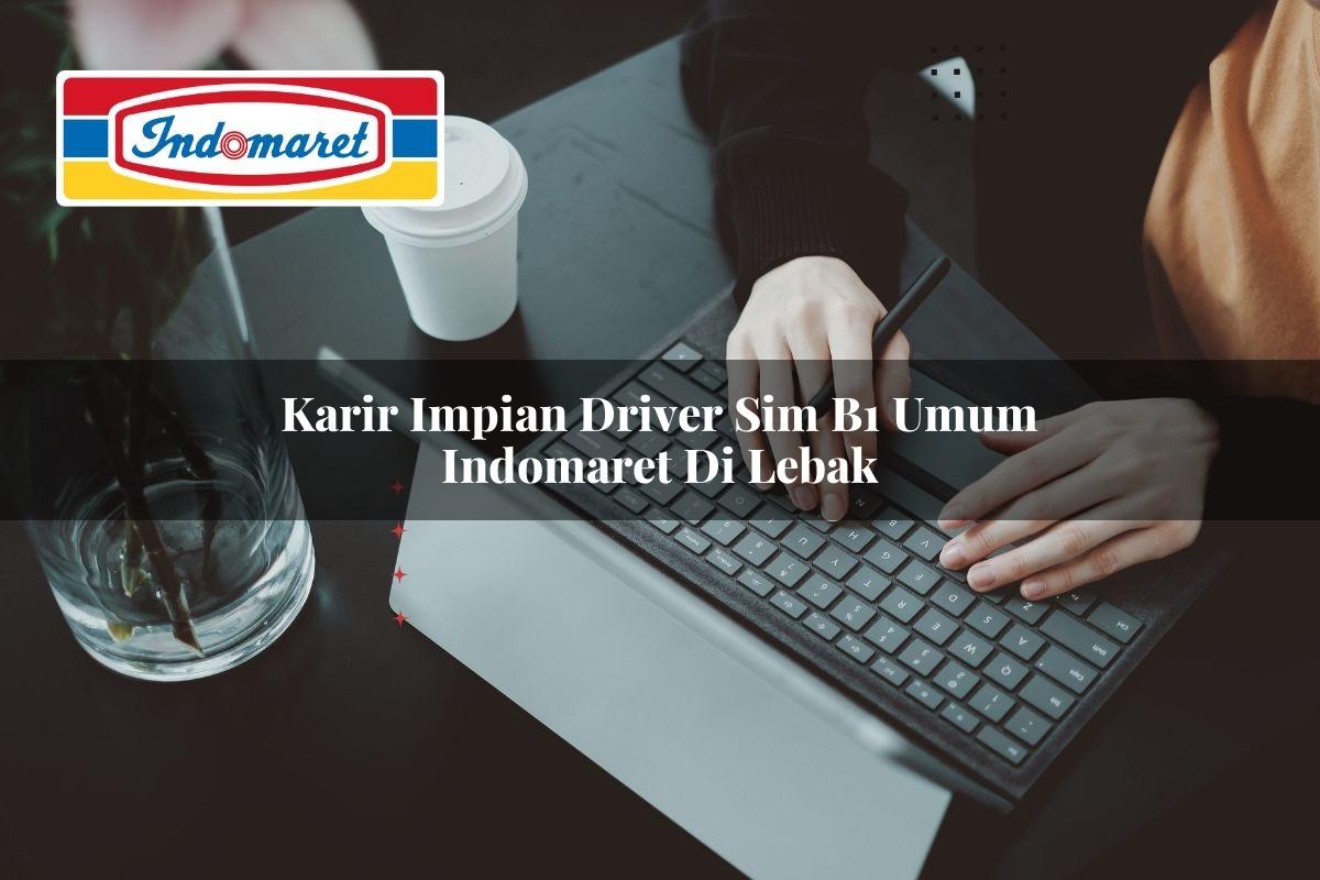 karir impian driver sim b1 umum indomaret di lebak 1749852395