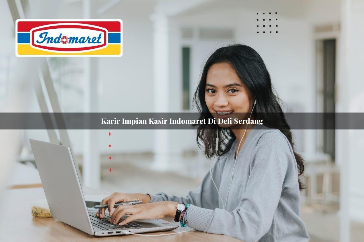 karir impian kasir indomaret di deli serdang 1748953738