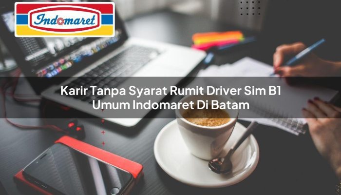 Karir Tanpa Syarat Rumit Driver SIM B1 Umum Indomaret di Batam Tahun 2025