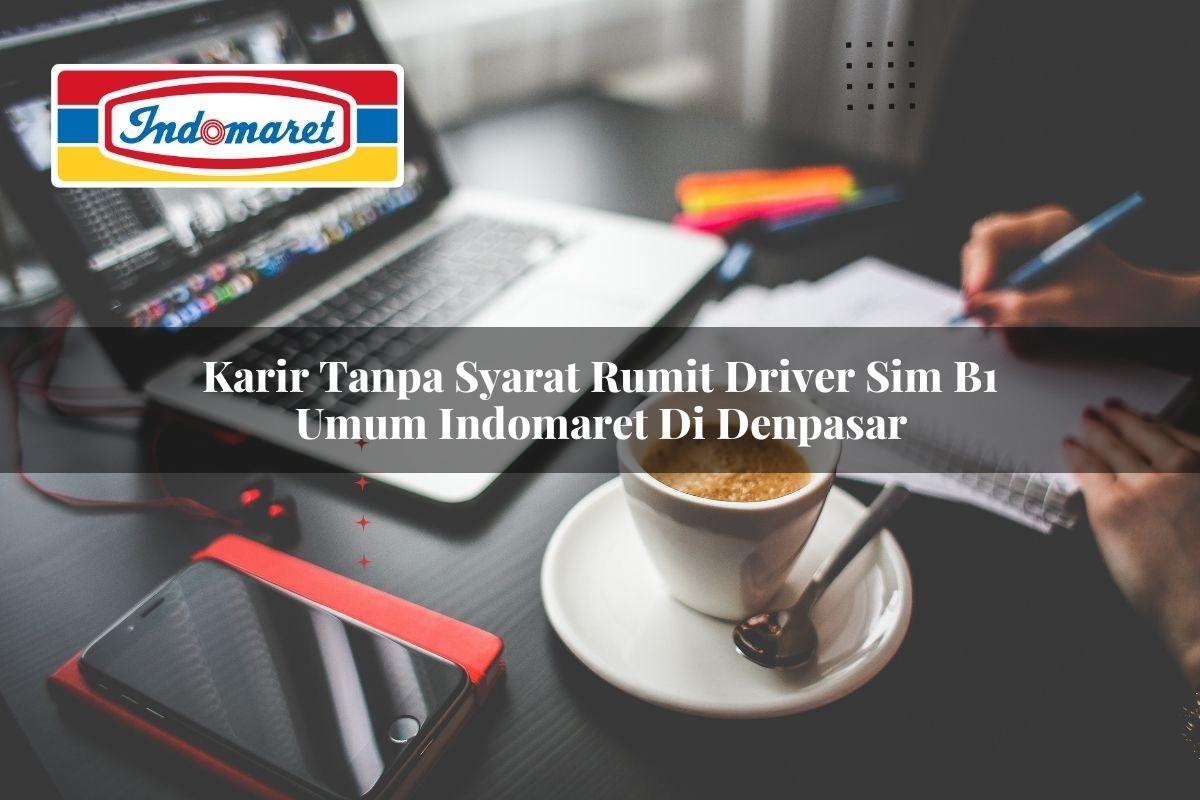 karir tanpa syarat rumit driver sim b1 umum indomaret di denpasar 1749847153