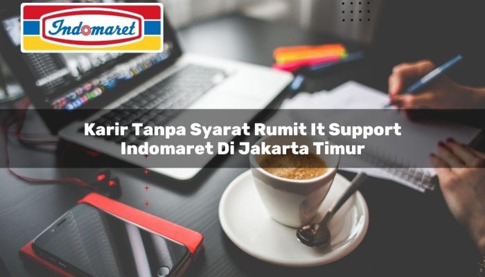 Karir Tanpa Syarat Rumit IT Support Indomaret di Jakarta Timur Tahun 2025