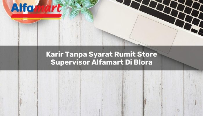Karir Tanpa Syarat Rumit Store Supervisor Alfamart di Blora Tahun 2025