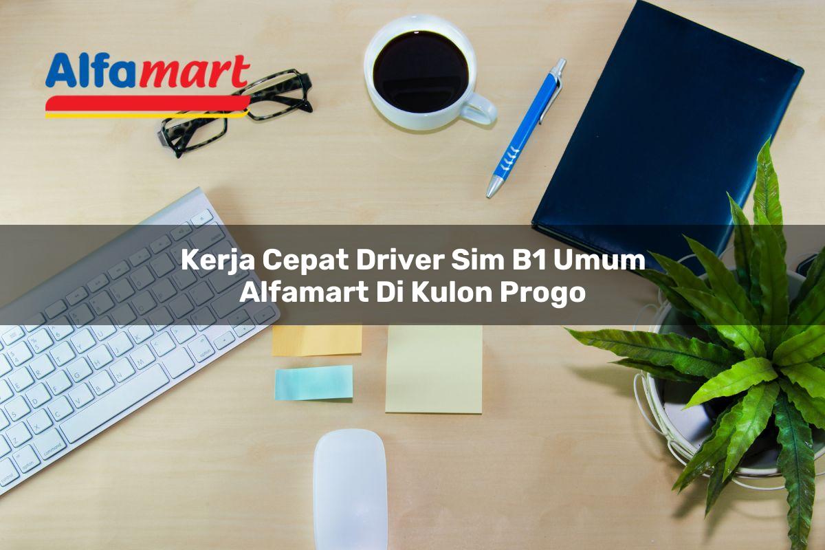 kerja cepat driver sim b1 umum alfamart di kulon progo 1749981132