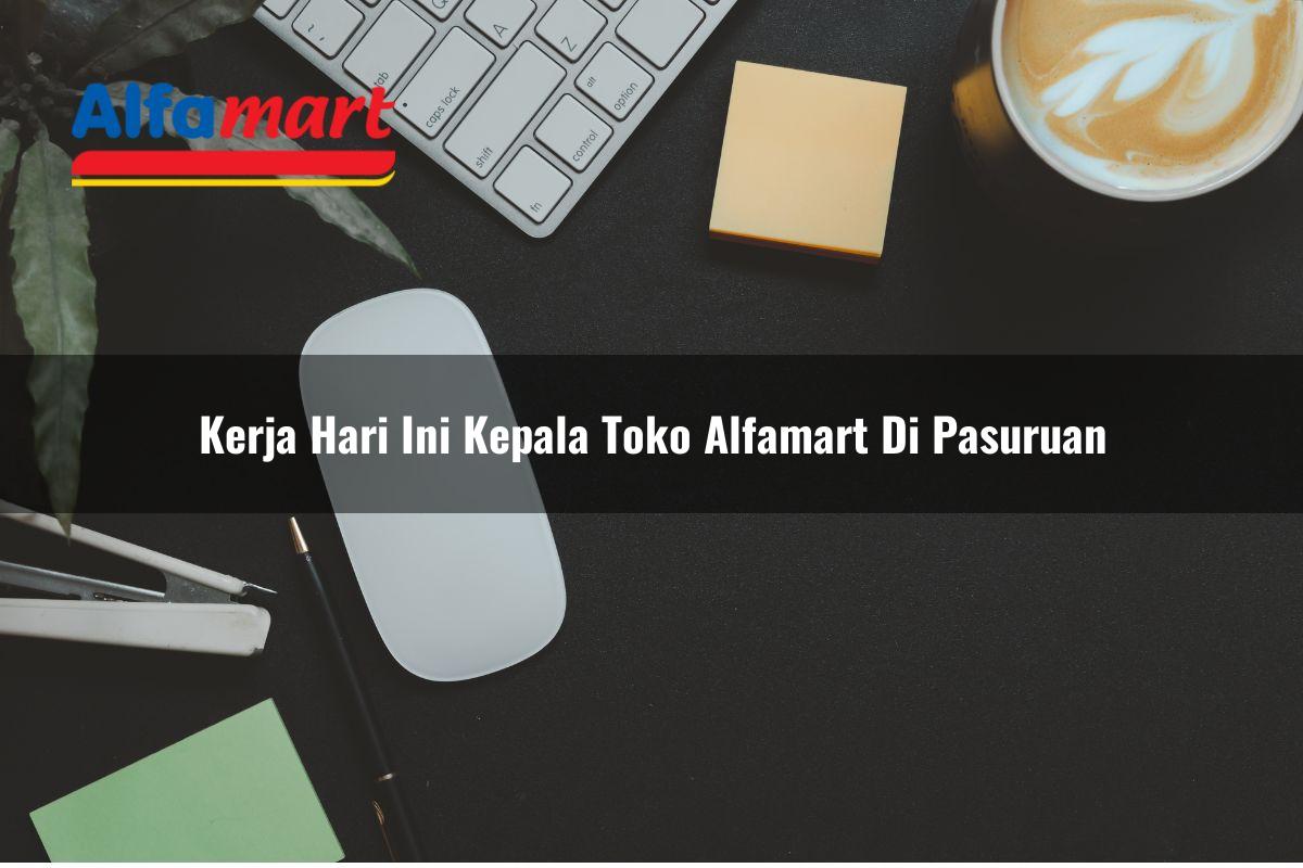 kerja hari ini kepala toko alfamart di pasuruan 1750158930