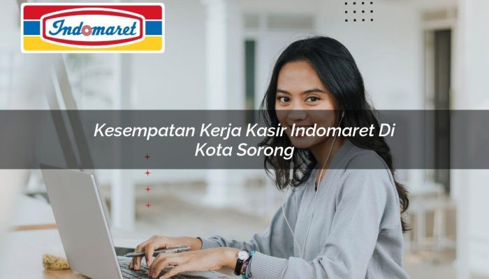 Kesempatan Kerja Kasir Indomaret di Kota Sorong Tahun 2025