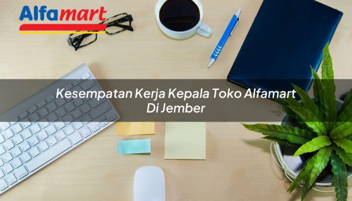 Kesempatan Kerja Kepala Toko Alfamart di Jember Tahun 2025