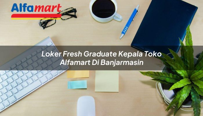 Loker Fresh Graduate Kepala Toko Alfamart di Banjarmasin Tahun 2025
