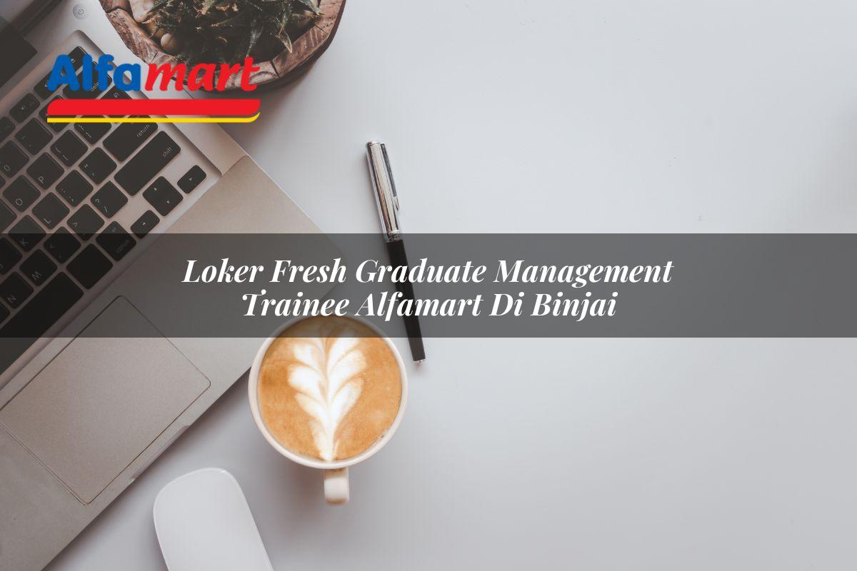 loker fresh graduate management trainee alfamart di binjai 1750155905