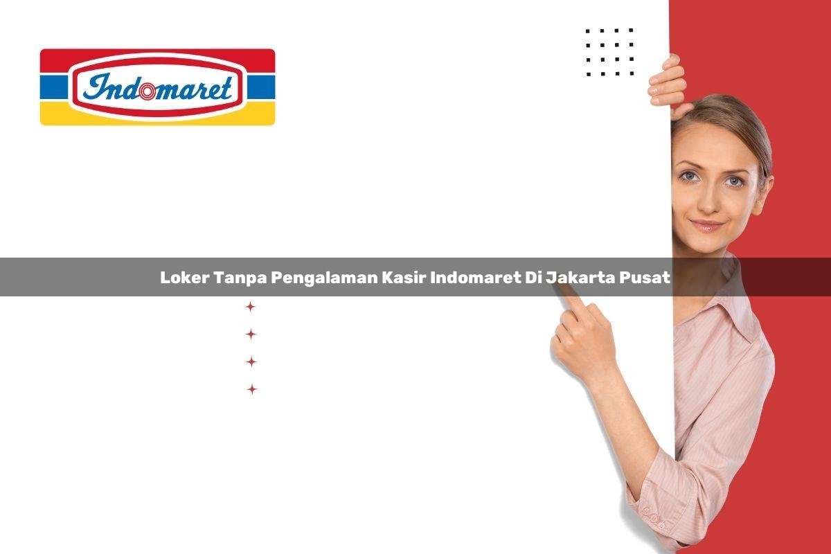 loker tanpa pengalaman kasir indomaret di jakarta pusat 1748952898