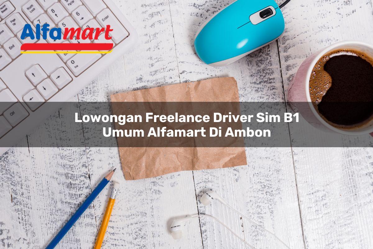lowongan freelance driver sim b1 umum alfamart di ambon 1749980083