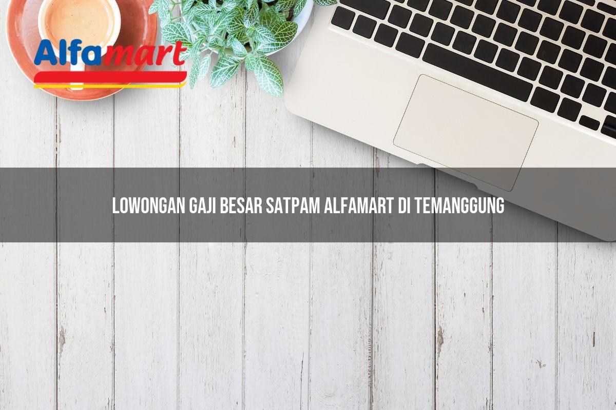 lowongan gaji besar satpam alfamart di temanggung 1749954869