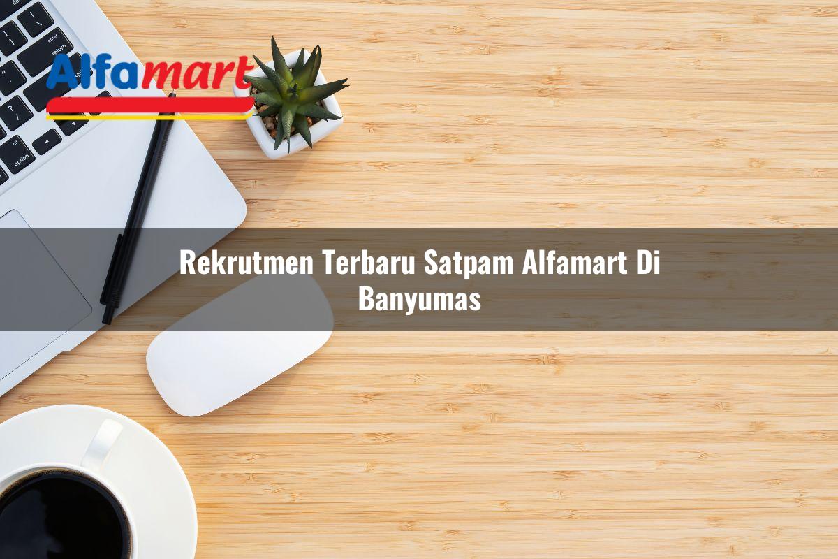 Rekrutmen Terbaru Satpam Alfamart di Banyumas Tahun 2025 1 rekrutmen terbaru satpam alfamart di banyumas 1749955114