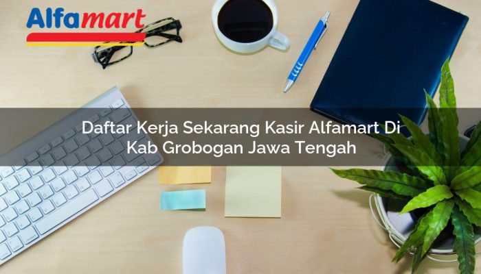 Daftar Kerja Sekarang Kasir Alfamart di Kab. Grobogan, Jawa Tengah Tahun 2025