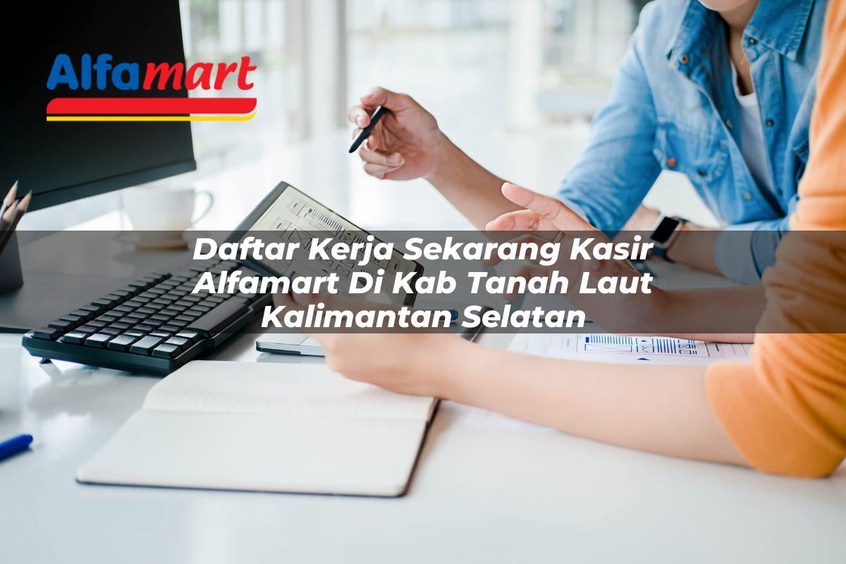 daftar kerja sekarang kasir alfamart di kab tanah laut kalimantan selatan 1753789696
