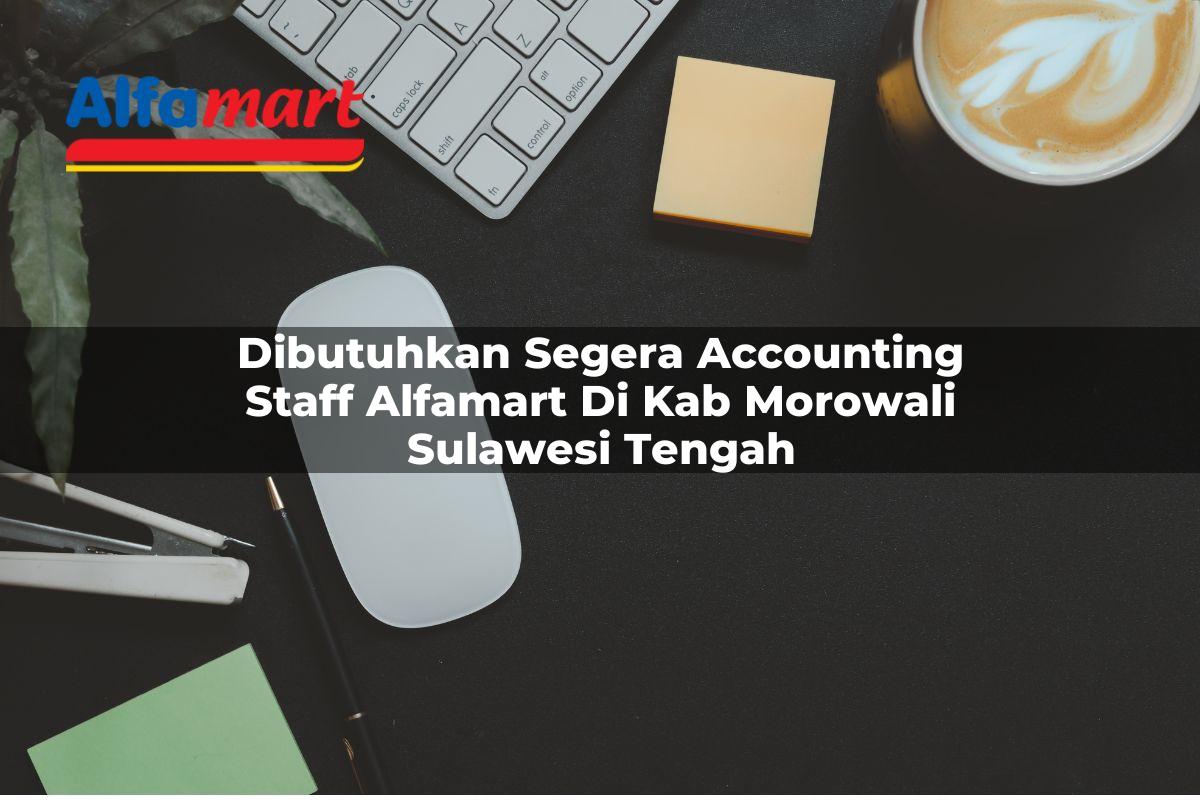 dibutuhkan segera accounting staff alfamart di kab morowali sulawesi tengah 1753596498