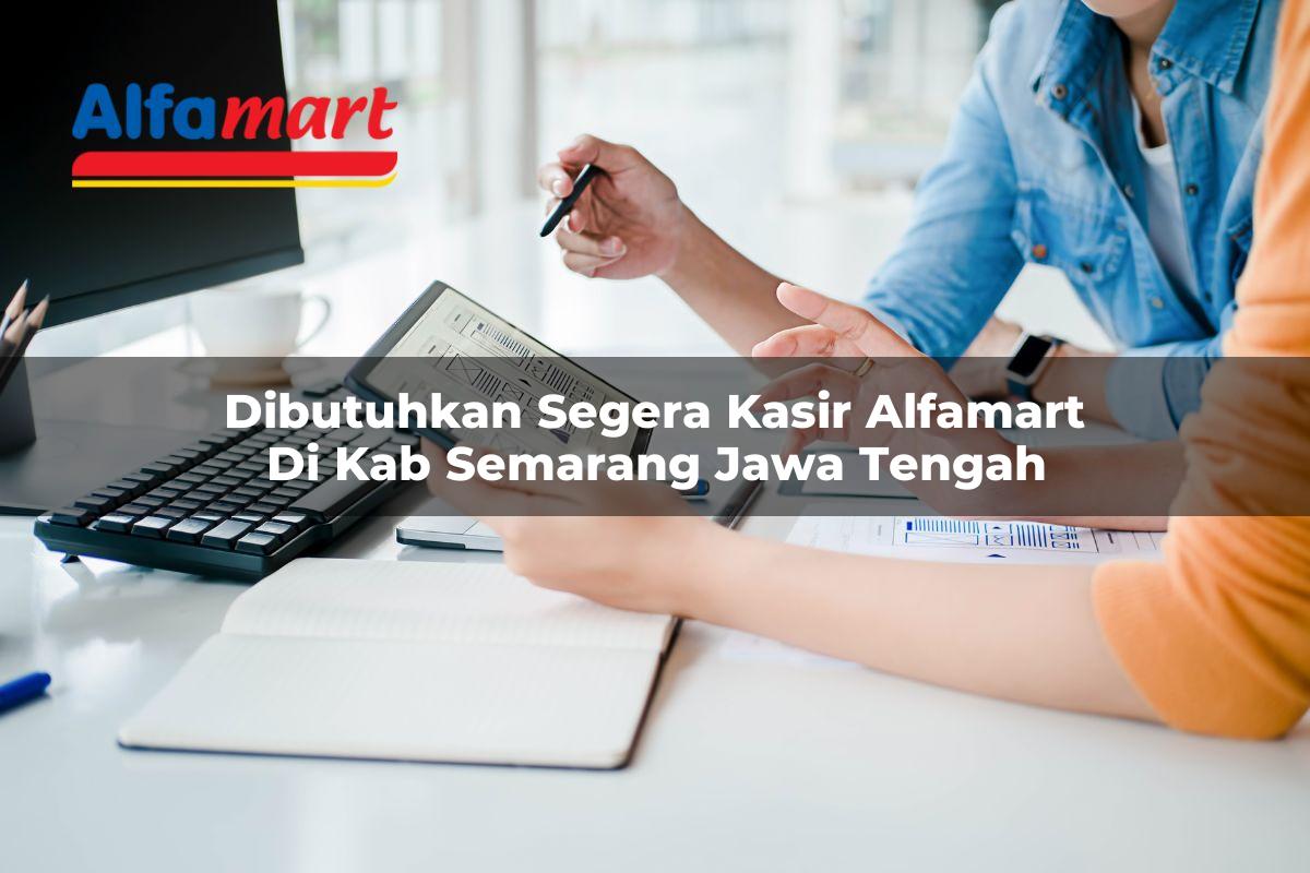 dibutuhkan segera kasir alfamart di kab semarang jawa tengah 1753562474