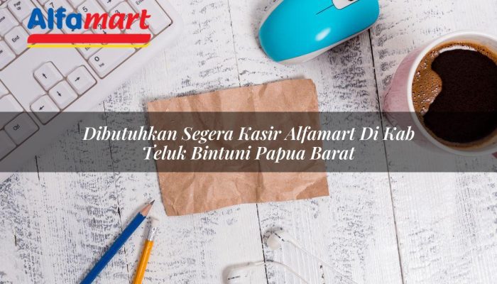 Dibutuhkan Segera Kasir Alfamart di Kab. Teluk Bintuni, Papua Barat Tahun 2025