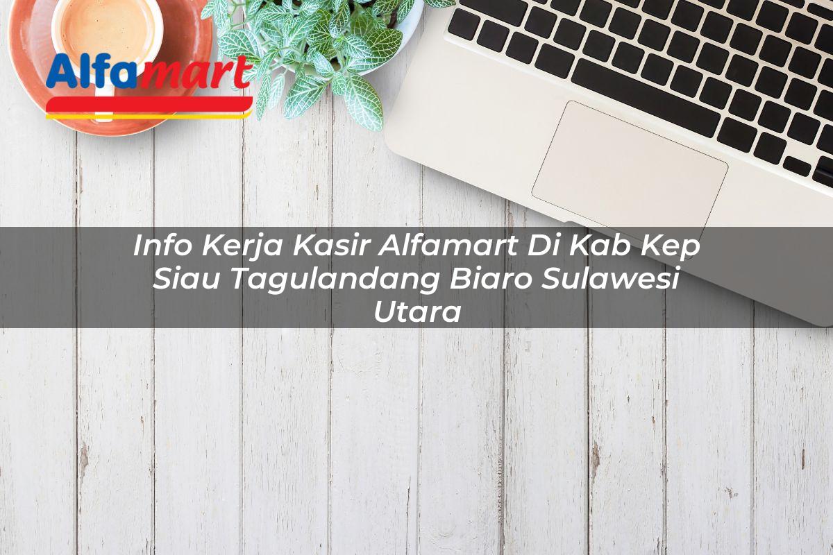 info kerja kasir alfamart di kab kep siau tagulandang biaro sulawesi utara 1753537043