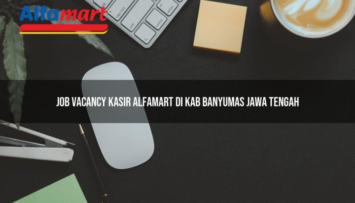 Job Vacancy Kasir Alfamart di Kab. Banyumas, Jawa Tengah Tahun 2025