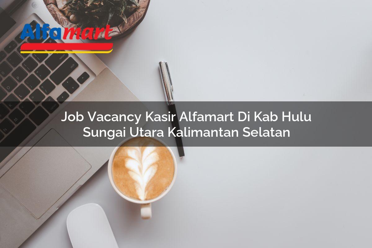 job vacancy kasir alfamart di kab hulu sungai utara kalimantan selatan 1753701075