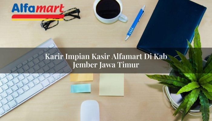 Karir Impian Kasir Alfamart di Kab. Jember, Jawa Timur Tahun 2025