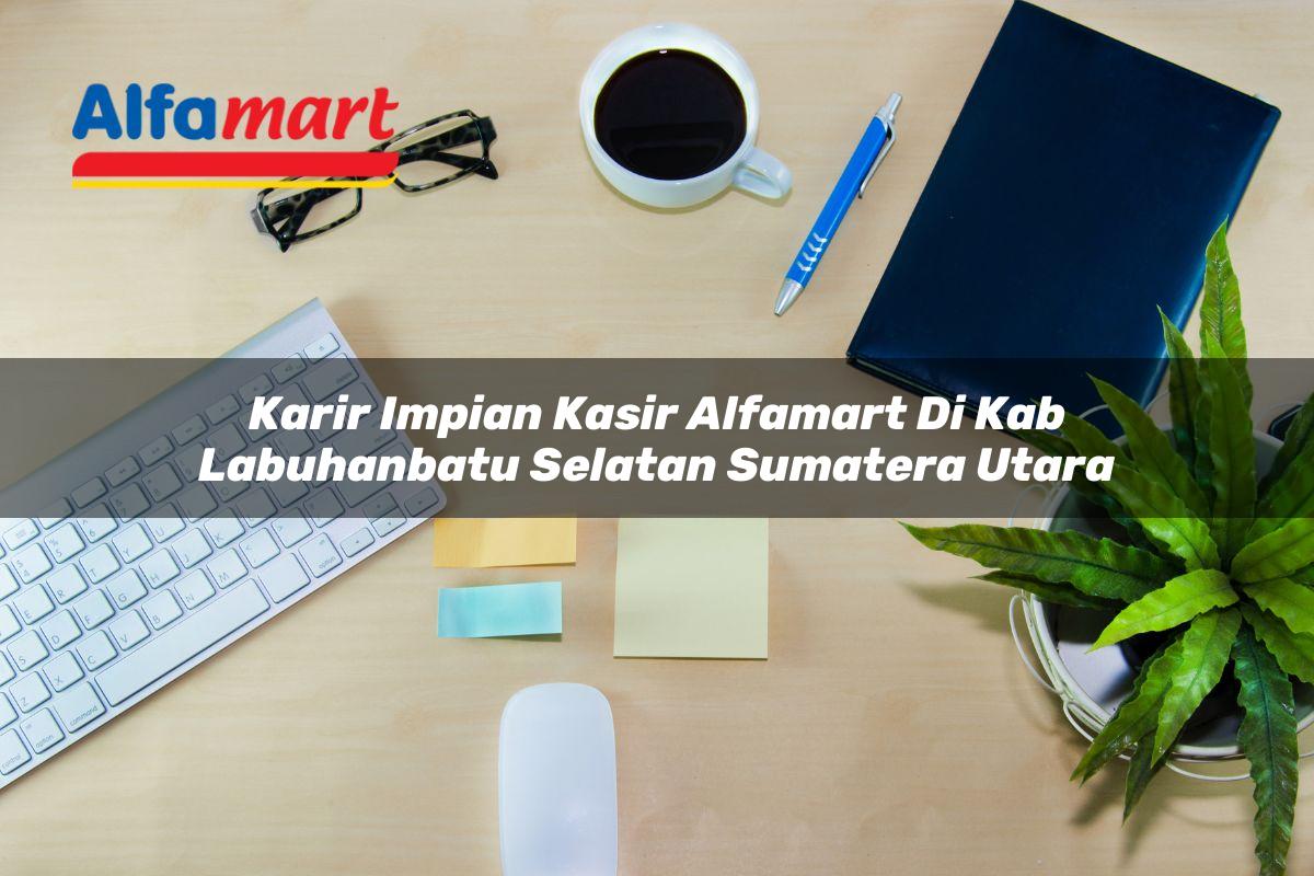 karir impian kasir alfamart di kab labuhanbatu selatan sumatera utara 1753708577