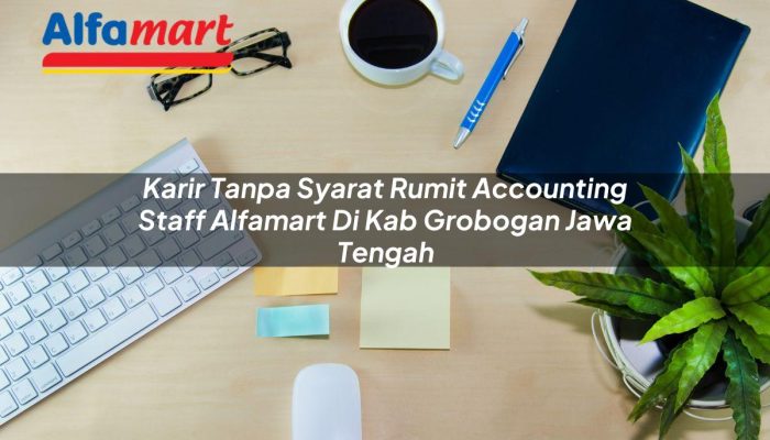 Karir Tanpa Syarat Rumit Accounting Staff Alfamart di Kab. Grobogan, Jawa Tengah Tahun 2025