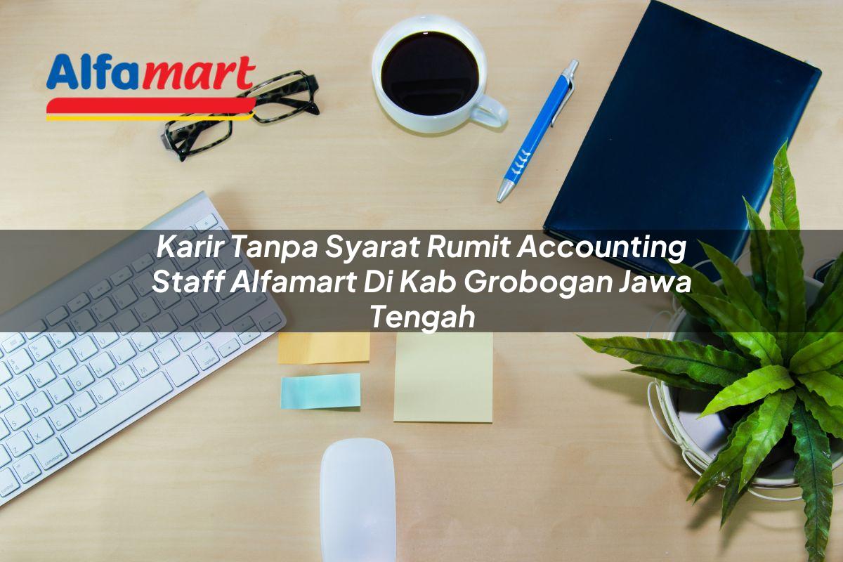 karir tanpa syarat rumit accounting staff alfamart di kab grobogan jawa tengah 1753518681