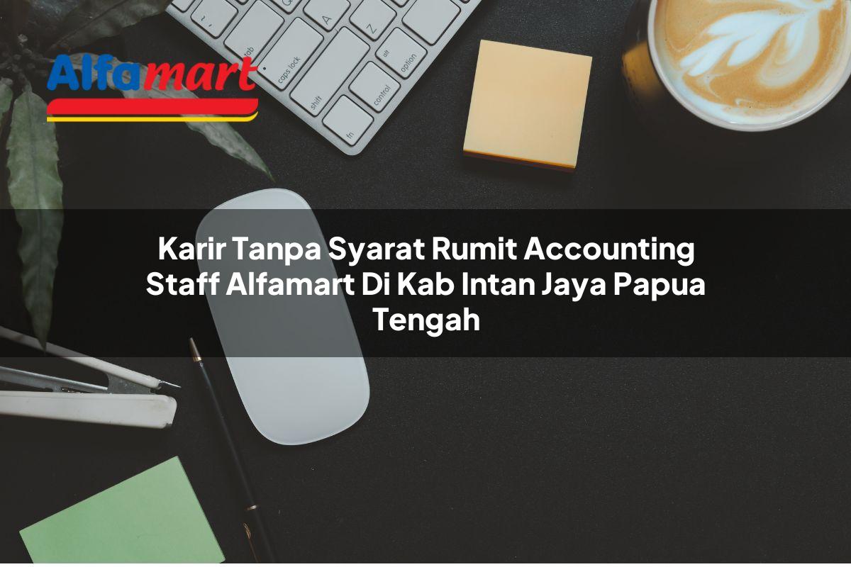 karir tanpa syarat rumit accounting staff alfamart di kab intan jaya papua tengah 1753879154