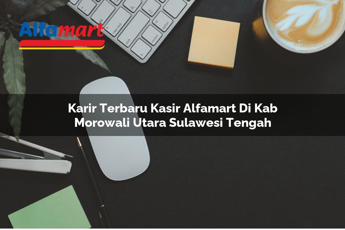 karir terbaru kasir alfamart di kab morowali utara sulawesi tengah 1753518975
