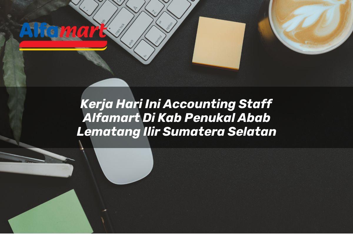 kerja hari ini accounting staff alfamart di kab penukal abab lematang ilir sumatera selatan 1753859844
