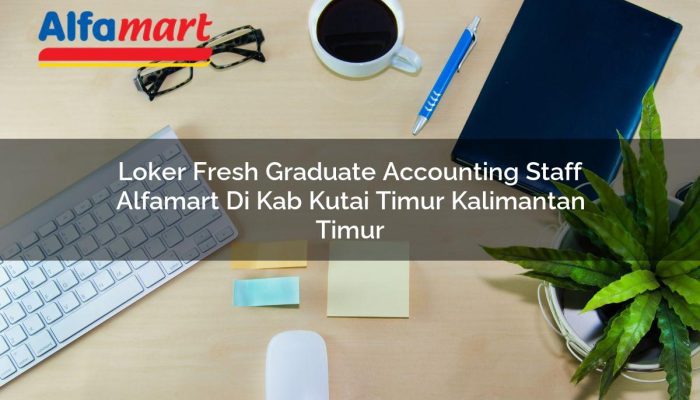 Loker Fresh Graduate Accounting Staff Alfamart di Kab. Kutai Timur, Kalimantan Timur Tahun 2025