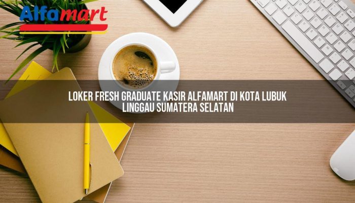 Loker Fresh Graduate Kasir Alfamart di Kota Lubuk Linggau, Sumatera Selatan Tahun 2025