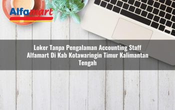 loker tanpa pengalaman accounting staff alfamart di kab kotawaringin timur kalimantan tengah 1753842616