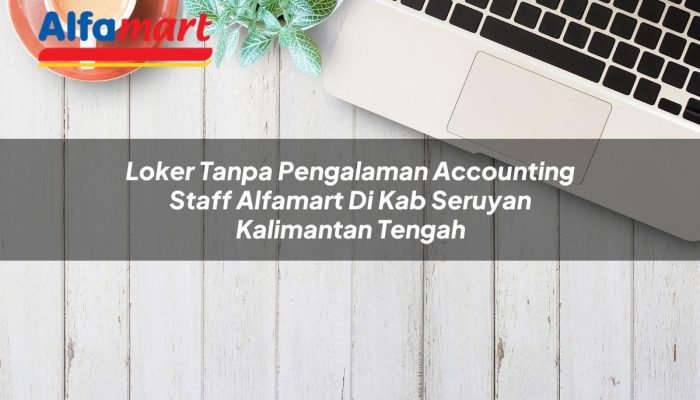 Loker Tanpa Pengalaman Accounting Staff Alfamart di Kab. Seruyan, Kalimantan Tengah Tahun 2025