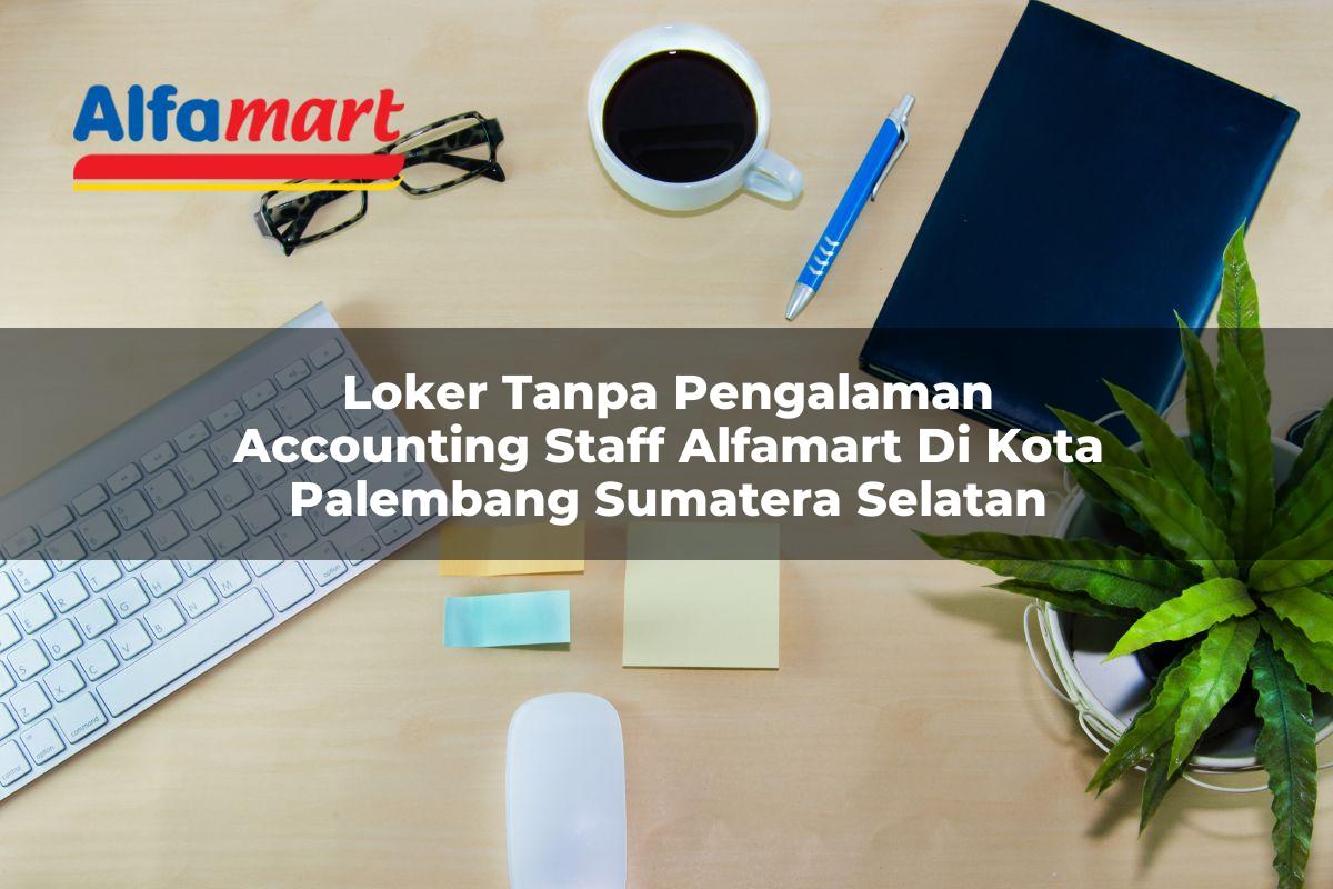 loker tanpa pengalaman accounting staff alfamart di kota palembang sumatera selatan 1753859899