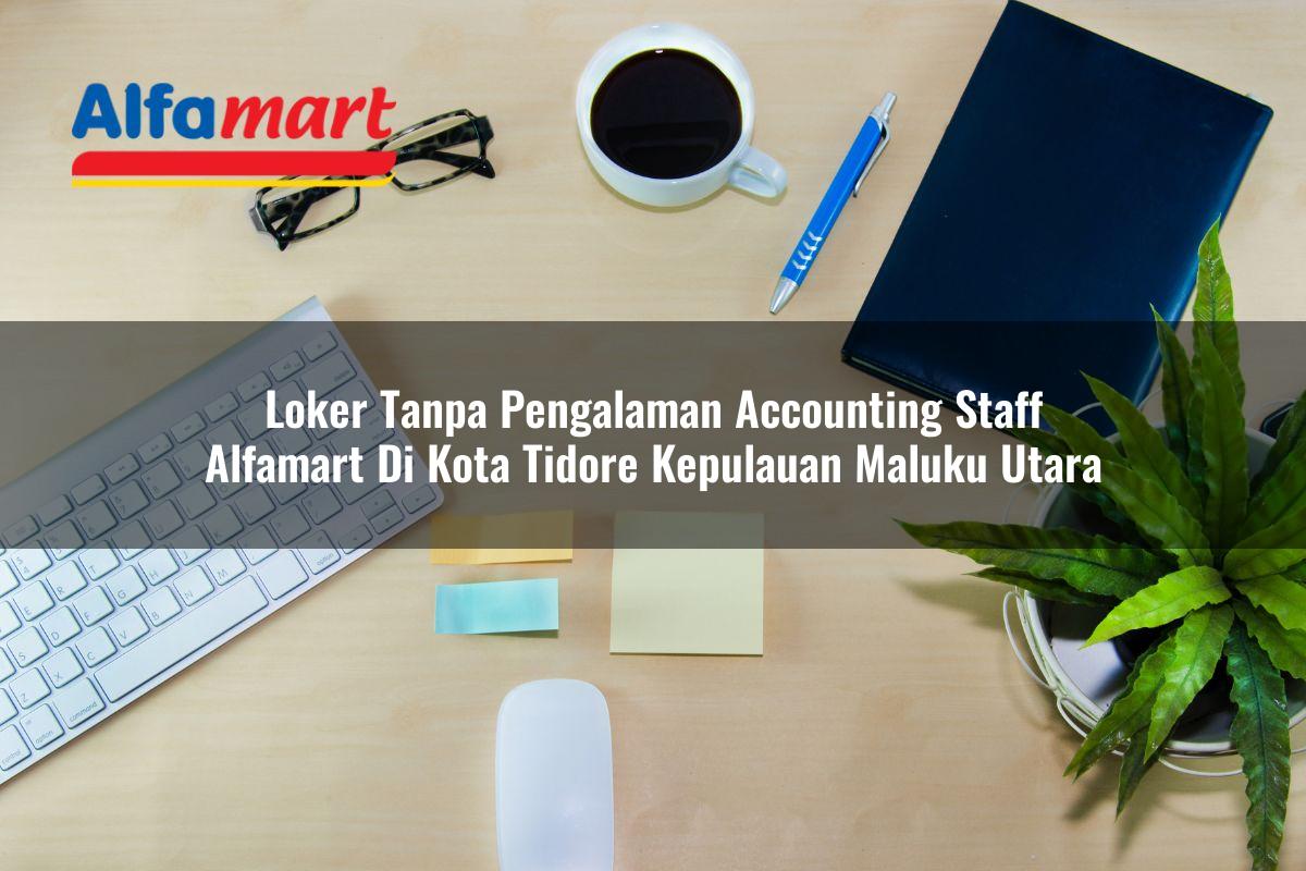 loker tanpa pengalaman accounting staff alfamart di kota tidore kepulauan maluku utara 1753874778