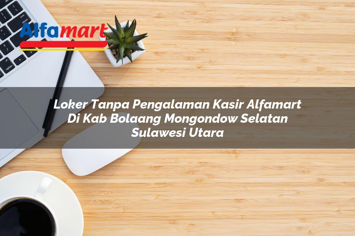 loker tanpa pengalaman kasir alfamart di kab bolaang mongondow selatan sulawesi utara 1753605674