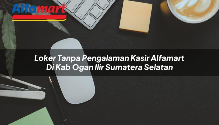 Loker Tanpa Pengalaman Kasir Alfamart di Kab. Ogan Ilir, Sumatera Selatan Tahun 2025