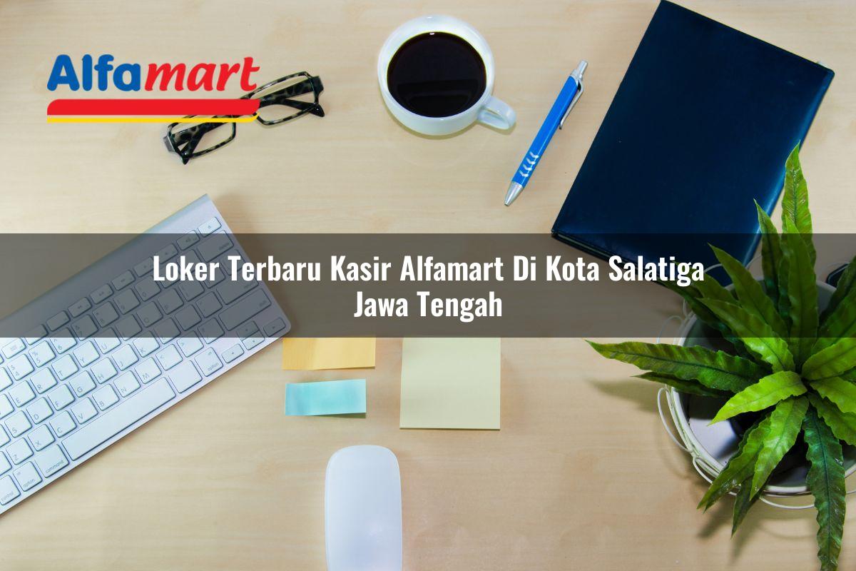 loker terbaru kasir alfamart di kota salatiga jawa tengah 1753689375