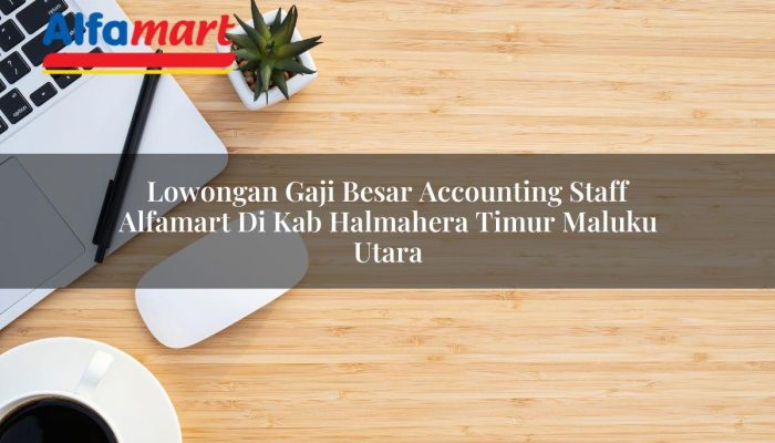 Lowongan Gaji Besar Accounting Staff Alfamart di Kab. Halmahera Timur, Maluku Utara Tahun 2025