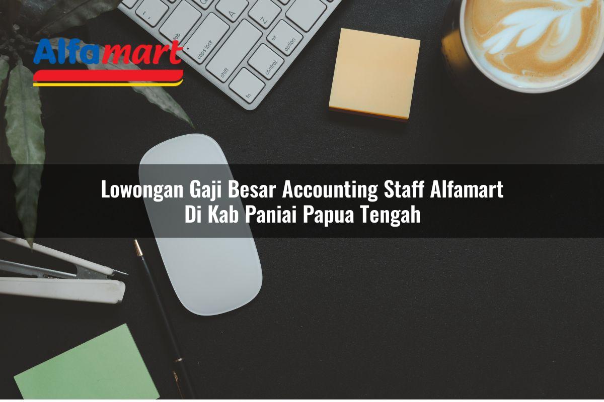 lowongan gaji besar accounting staff alfamart di kab paniai papua tengah 1753599801