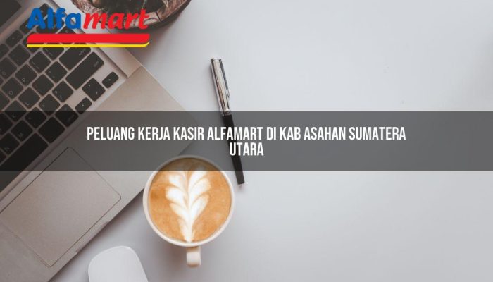 Peluang Kerja Kasir Alfamart di Kab. Asahan, Sumatera Utara Tahun 2025